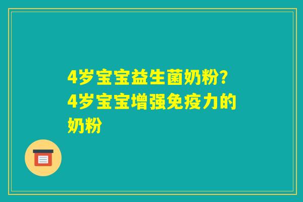 4岁宝宝益生菌奶粉？4岁宝宝增强免疫力的奶粉