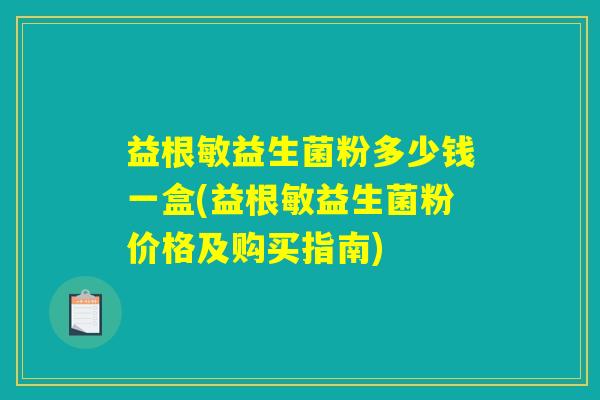 益根敏益生菌粉多少钱一盒(益根敏益生菌粉价格及购买指南)
