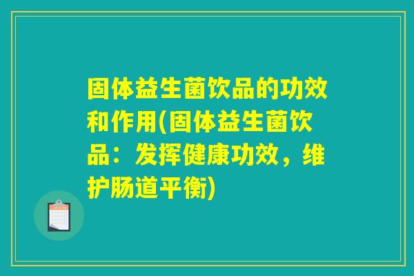 固体益生菌饮品的功效和作用(固体益生菌饮品：发挥健康功效，维护肠道平衡)