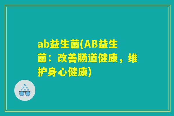 ab益生菌(AB益生菌：改善肠道健康，维护身心健康)