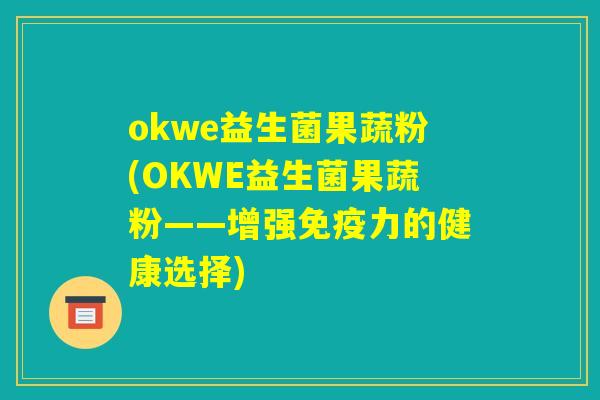 okwe益生菌果蔬粉(OKWE益生菌果蔬粉——增强免疫力的健康选择)