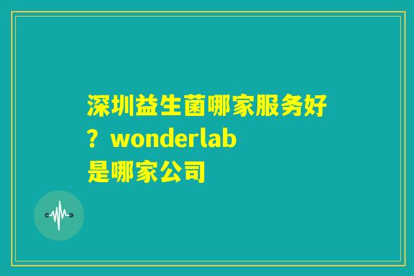 深圳益生菌哪家服务好？wonderlab是哪家公司