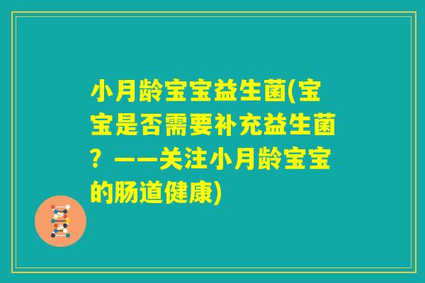 小月龄宝宝益生菌(宝宝是否需要补充益生菌？——关注小月龄宝宝的肠道健康)