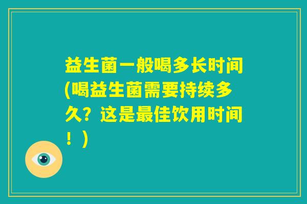 益生菌一般喝多长时间(喝益生菌需要持续多久？这是最佳饮用时间！)