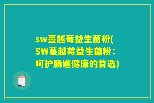 sw蔓越莓益生菌粉(SW蔓越莓益生菌粉:呵护肠道健康的首选) sw蔓越莓益生菌粉(SW蔓越莓益生菌粉:呵护肠道健康的首选)