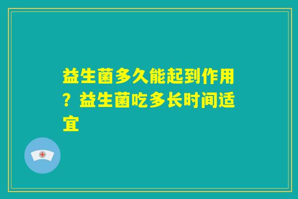 益生菌多久能起到作用？益生菌吃多长时间适宜