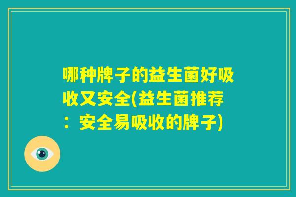 哪种牌子的益生菌好吸收又安全(益生菌推荐：安全易吸收的牌子)