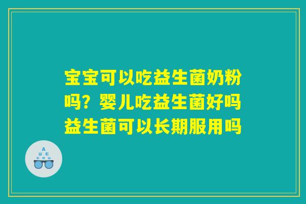 宝宝可以吃益生菌奶粉吗？婴儿吃益生菌好吗益生菌可以长期服用吗
