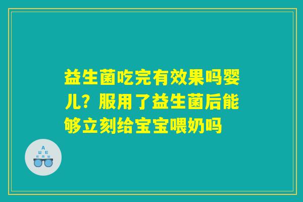 益生菌吃完有效果吗婴儿？服用了益生菌后能够立刻给宝宝喂奶吗