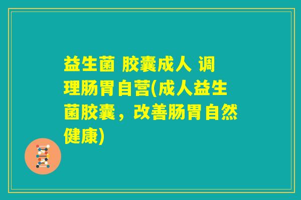 益生菌 胶囊成人 调理肠胃自营(成人益生菌胶囊，改善肠胃自然健康)