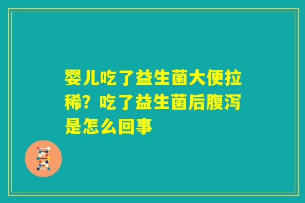 婴儿吃了益生菌大便拉稀？吃了益生菌后腹泻是怎么回事
