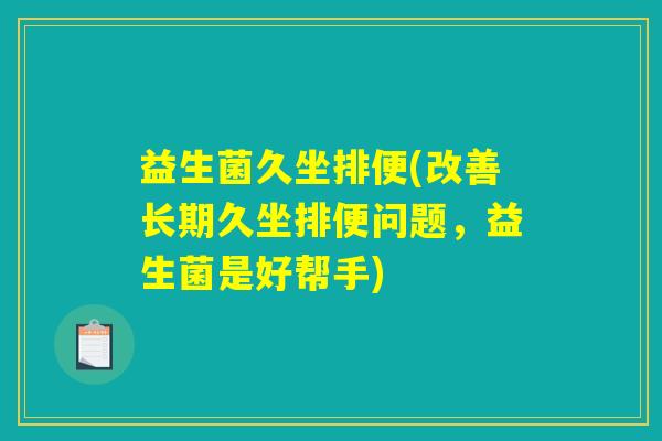 益生菌久坐排便(改善长期久坐排便问题，益生菌是好帮手)