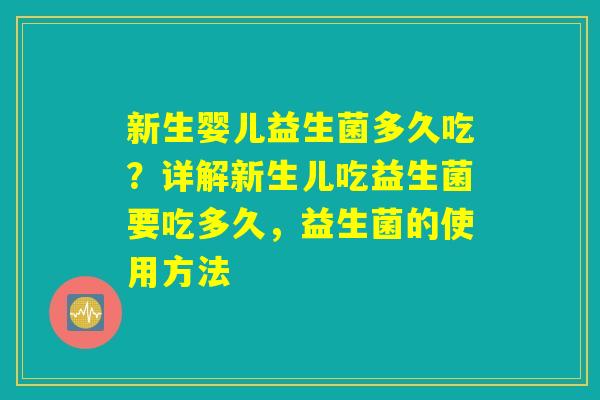 新生婴儿益生菌多久吃？详解新生儿吃益生菌要吃多久，益生菌的使用方法