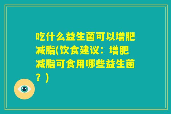 吃什么益生菌可以增肥减脂(饮食建议：增肥减脂可食用哪些益生菌？)