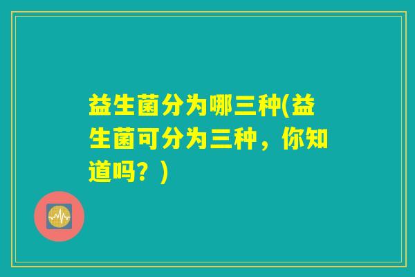 益生菌分为哪三种(益生菌可分为三种，你知道吗？)