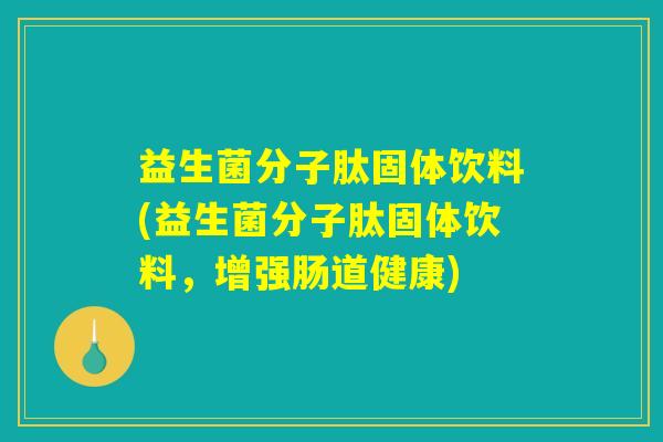 益生菌分子肽固体饮料(益生菌分子肽固体饮料，增强肠道健康)