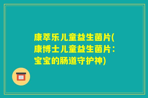 康萃乐儿童益生菌片(康博士儿童益生菌片：宝宝的肠道守护神)