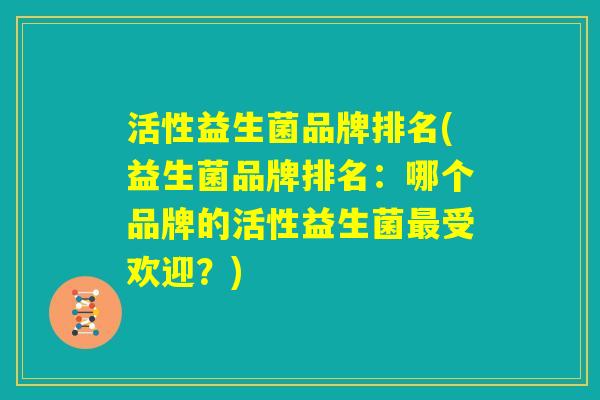 活性益生菌品牌排名(益生菌品牌排名：哪个品牌的活性益生菌最受欢迎？)