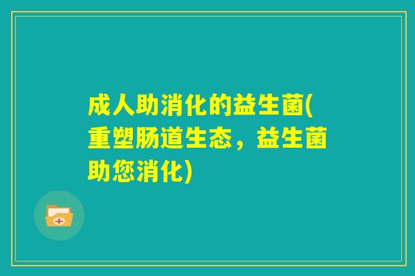 成人助消化的益生菌(重塑肠道生态，益生菌助您消化)