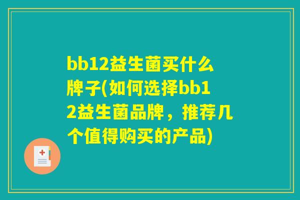 bb12益生菌买什么牌子(如何选择bb12益生菌品牌,推荐几个值得购买的产品) bb12益生菌买什么牌子(如何选择bb12益生菌品牌,推荐几个值得购买的产品)