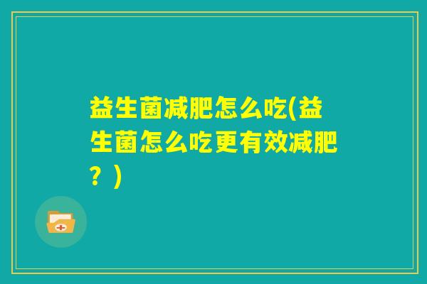 益生菌减肥怎么吃(益生菌怎么吃更有效减肥？)