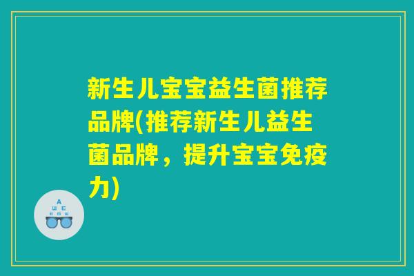 新生儿宝宝益生菌推荐品牌(推荐新生儿益生菌品牌，提升宝宝免疫力)