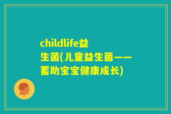 childlife益生菌(儿童益生菌——蓄助宝宝健康成长)
