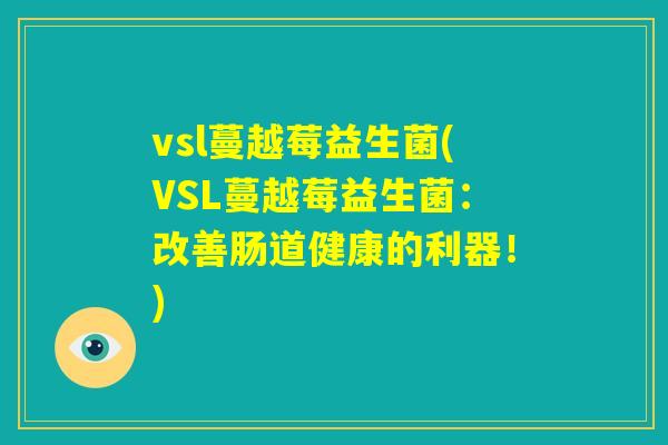 vsl蔓越莓益生菌(VSL蔓越莓益生菌：改善肠道健康的利器！)