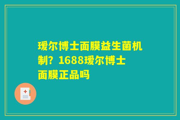 瑷尔博士面膜益生菌机制?1688瑷尔博士面膜正品吗 瑷尔博士面膜益生菌机制?1688瑷尔博士面膜正品吗