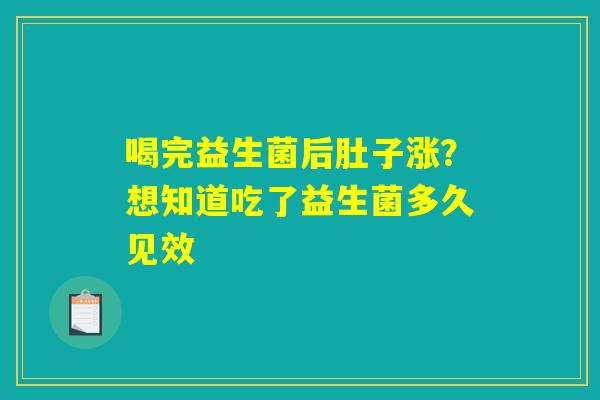 喝完益生菌后肚子涨？想知道吃了益生菌多久见效