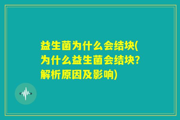 益生菌为什么会结块(为什么益生菌会结块？解析原因及影响)