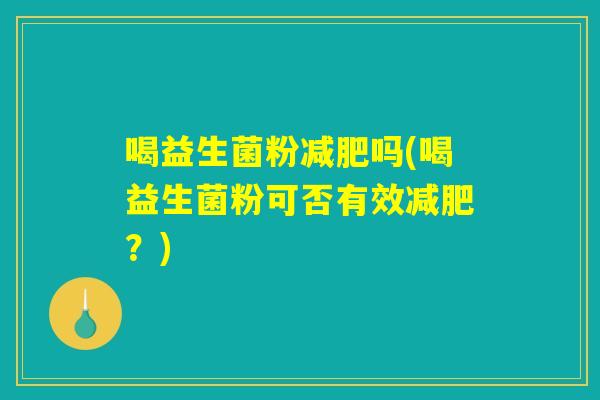 喝益生菌粉减肥吗(喝益生菌粉可否有效减肥？)