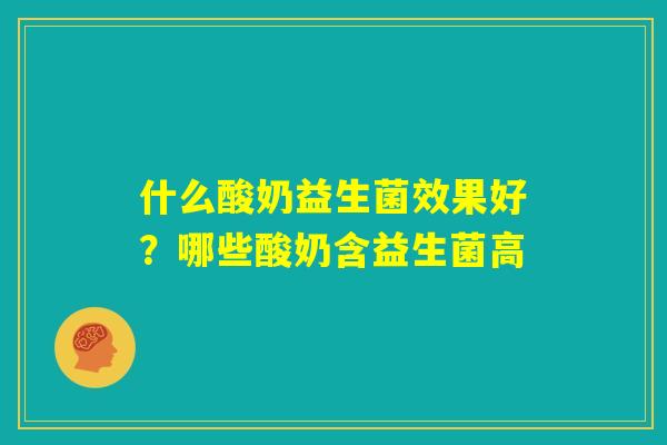 什么酸奶益生菌效果好？哪些酸奶含益生菌高