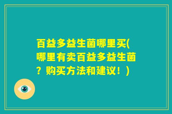 百益多益生菌哪里买(哪里有卖百益多益生菌？购买方法和建议！)