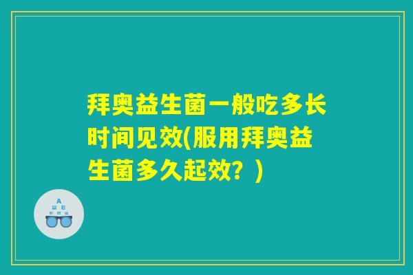 拜奥益生菌一般吃多长时间见效(服用拜奥益生菌多久起效?) 拜奥益生菌一般吃多长时间见效(服用拜奥益生菌多久起效?)