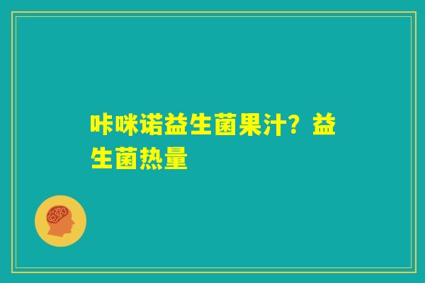 咔咪诺益生菌果汁?益生菌热量 咔咪诺益生菌果汁?益生菌热量