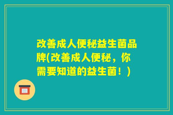 改善成人便秘益生菌品牌(改善成人便秘,你需要知道的益生菌!) 改善成人便秘益生菌品牌(改善成人便秘,你需要知道的益生菌!)