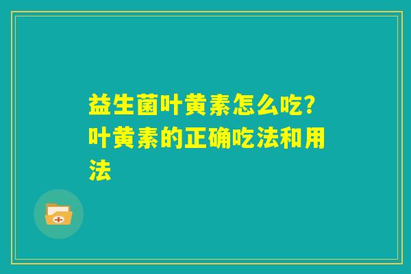 益生菌叶黄素怎么吃？叶黄素的正确吃法和用法