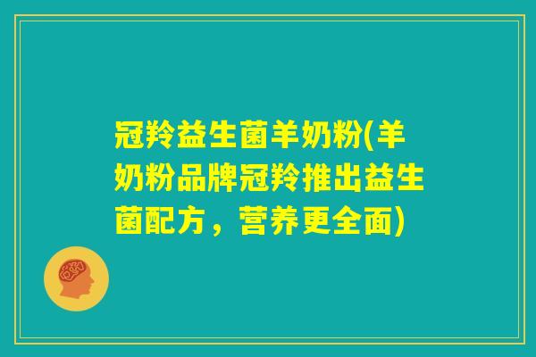冠羚益生菌羊奶粉(羊奶粉品牌冠羚推出益生菌配方，营养更全面)
