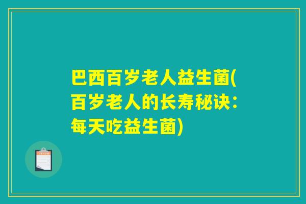 巴西百岁老人益生菌(百岁老人的长寿秘诀：每天吃益生菌)