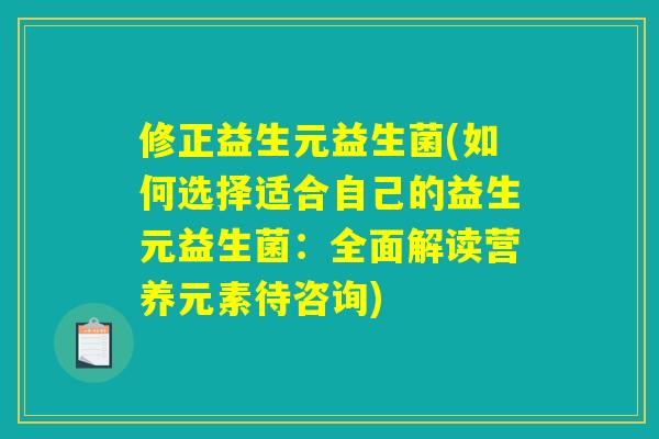修正益生元益生菌(如何选择适合自己的益生元益生菌:全面解读营养元素待咨询) 修正益生元益生菌(如何选择适合自己的益生元益生菌:全面解读营养元素待咨询)