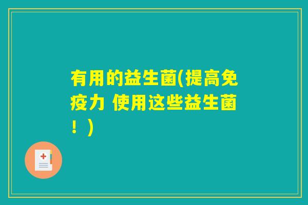 有用的益生菌(提高免疫力 使用这些益生菌！)