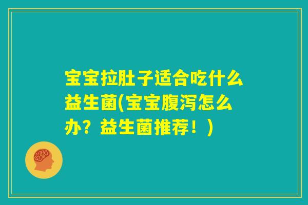 宝宝拉肚子适合吃什么益生菌(宝宝腹泻怎么办?益生菌推荐!) 宝宝拉肚子适合吃什么益生菌(宝宝腹泻怎么办?益生菌推荐!)