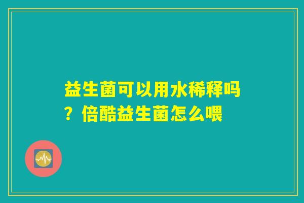 益生菌可以用水稀释吗？倍酷益生菌怎么喂