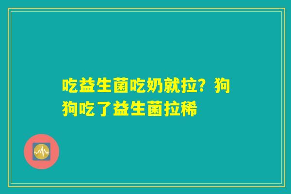 吃益生菌吃奶就拉？狗狗吃了益生菌拉稀