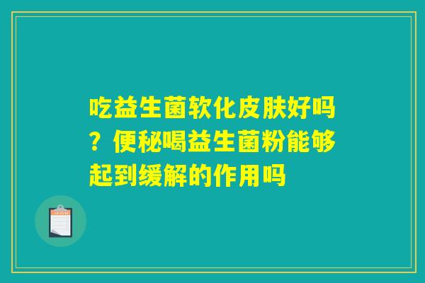 吃益生菌软化皮肤好吗？便秘喝益生菌粉能够起到缓解的作用吗