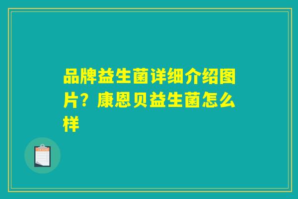 品牌益生菌详细介绍图片？康恩贝益生菌怎么样