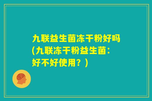 九联益生菌冻干粉好吗(九联冻干粉益生菌：好不好使用？)