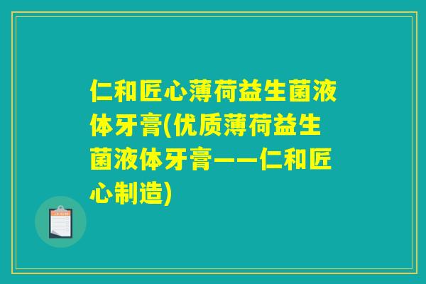 仁和匠心薄荷益生菌液体牙膏(优质薄荷益生菌液体牙膏——仁和匠心制造) 仁和匠心薄荷益生菌液体牙膏(优质薄荷益生菌液体牙膏——仁和匠心制造)