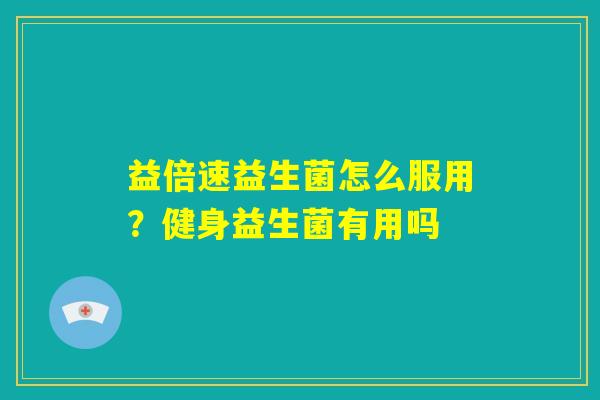 益倍速益生菌怎么服用？健身益生菌有用吗